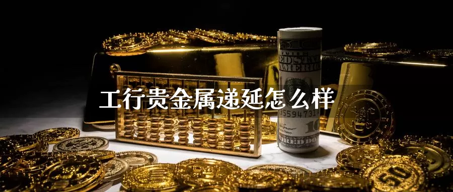 工行贵金属诉讼(工行贵金属业务介绍)